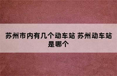 苏州市内有几个动车站 苏州动车站是哪个